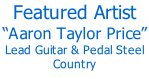 Featured Artist “Aaron Taylor Price” Lead Guitar & Pedal Steel Country
